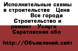 Исполнительные схемы в строительстве › Цена ­ 1 000 - Все города Строительство и ремонт » Услуги   . Саратовская обл.